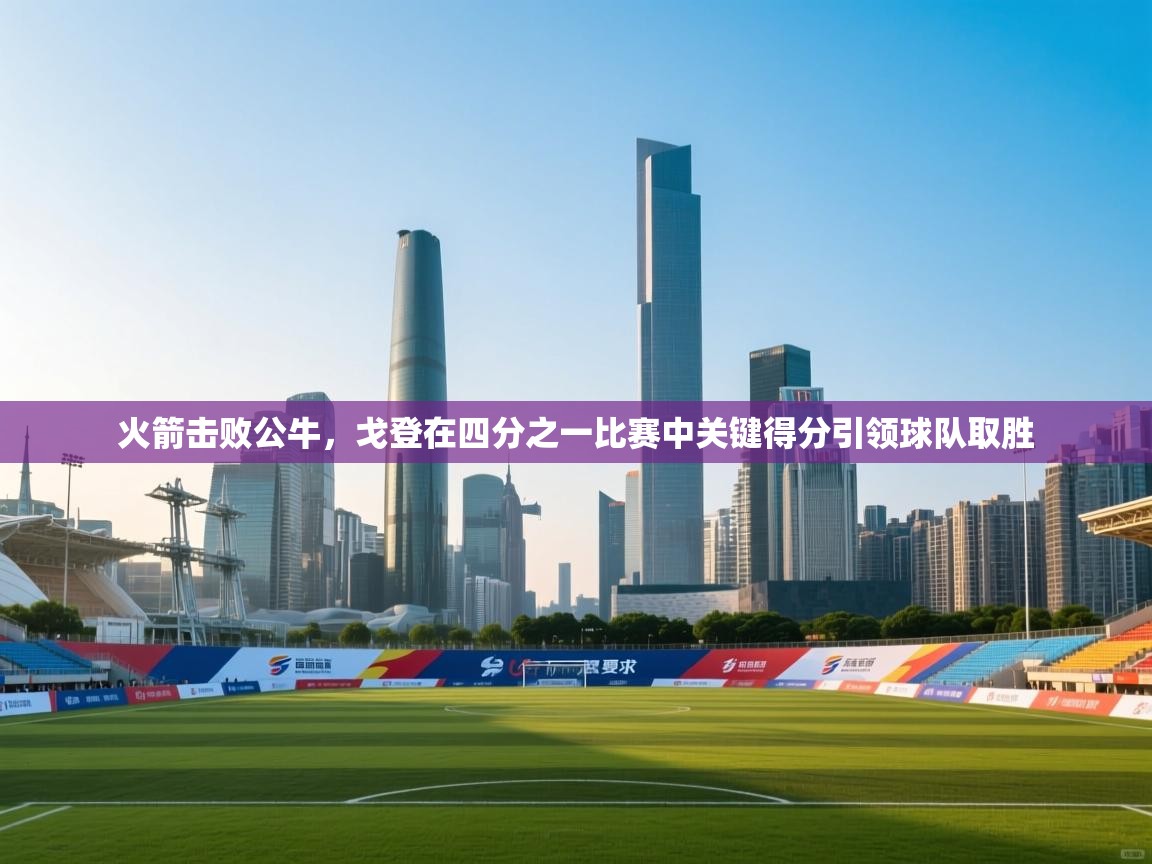 火箭击败公牛，戈登在四分之一比赛中关键得分引领球队取胜  第1张