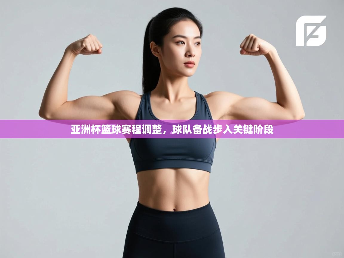 亚洲杯篮球赛程调整，球队备战步入关键阶段  第2张