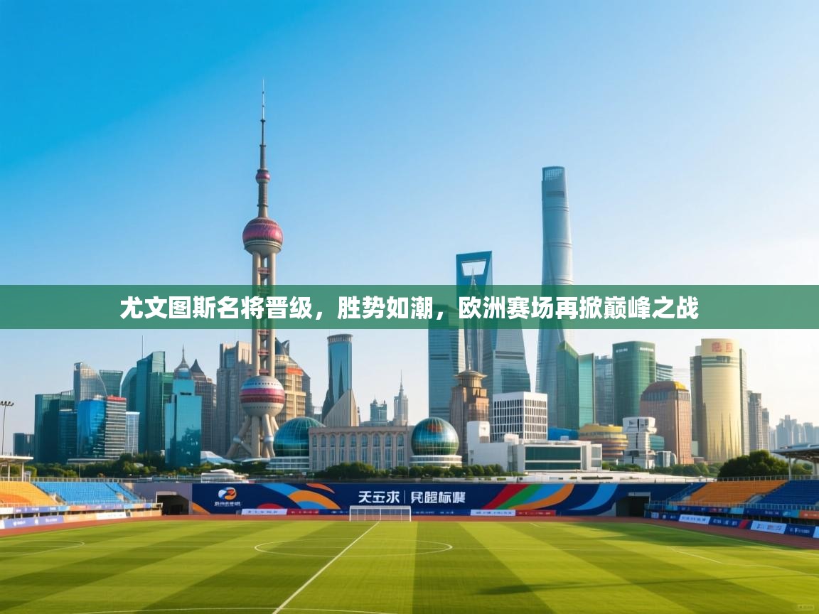 尤文图斯名将晋级，胜势如潮，欧洲赛场再掀巅峰之战  第2张