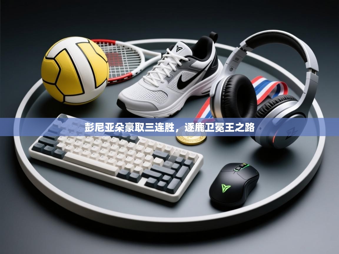 彭尼亚朵豪取三连胜,逐鹿卫冕王之路 第1张