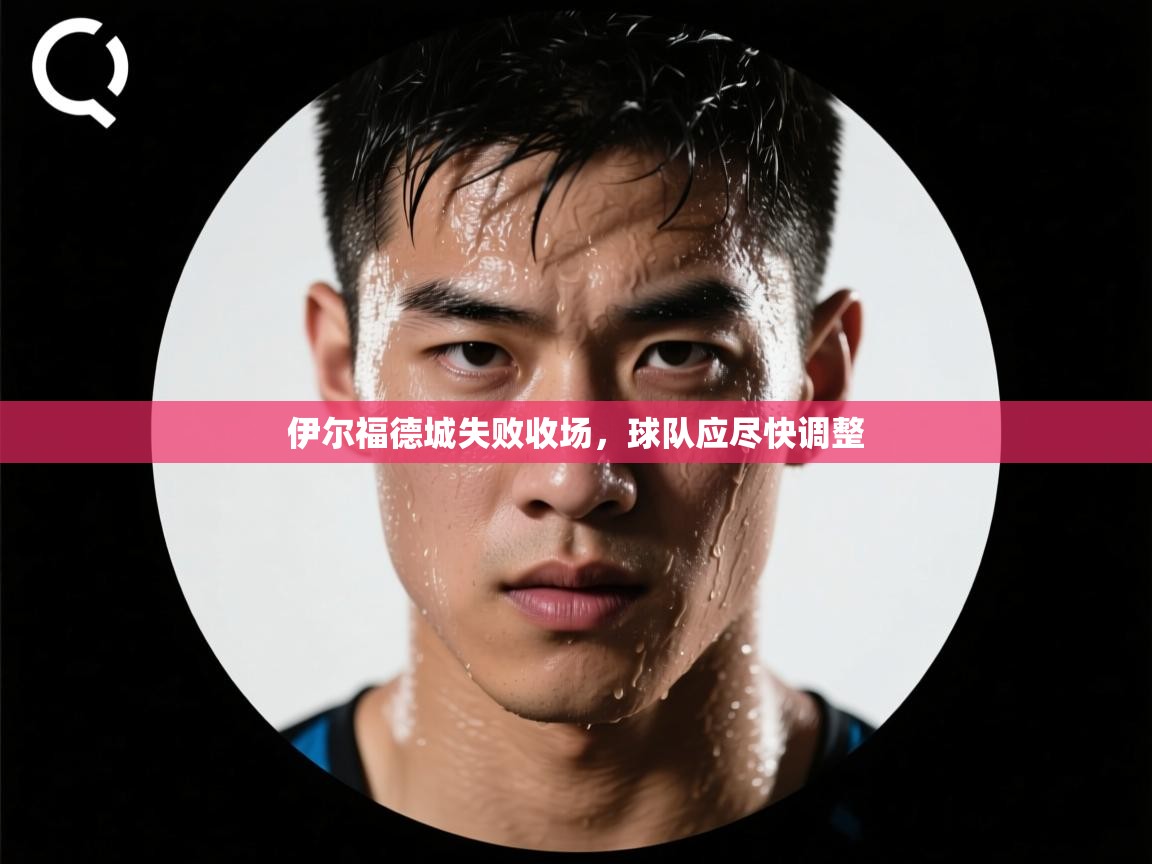 伊尔福德城失败收场，球队应尽快调整  第1张