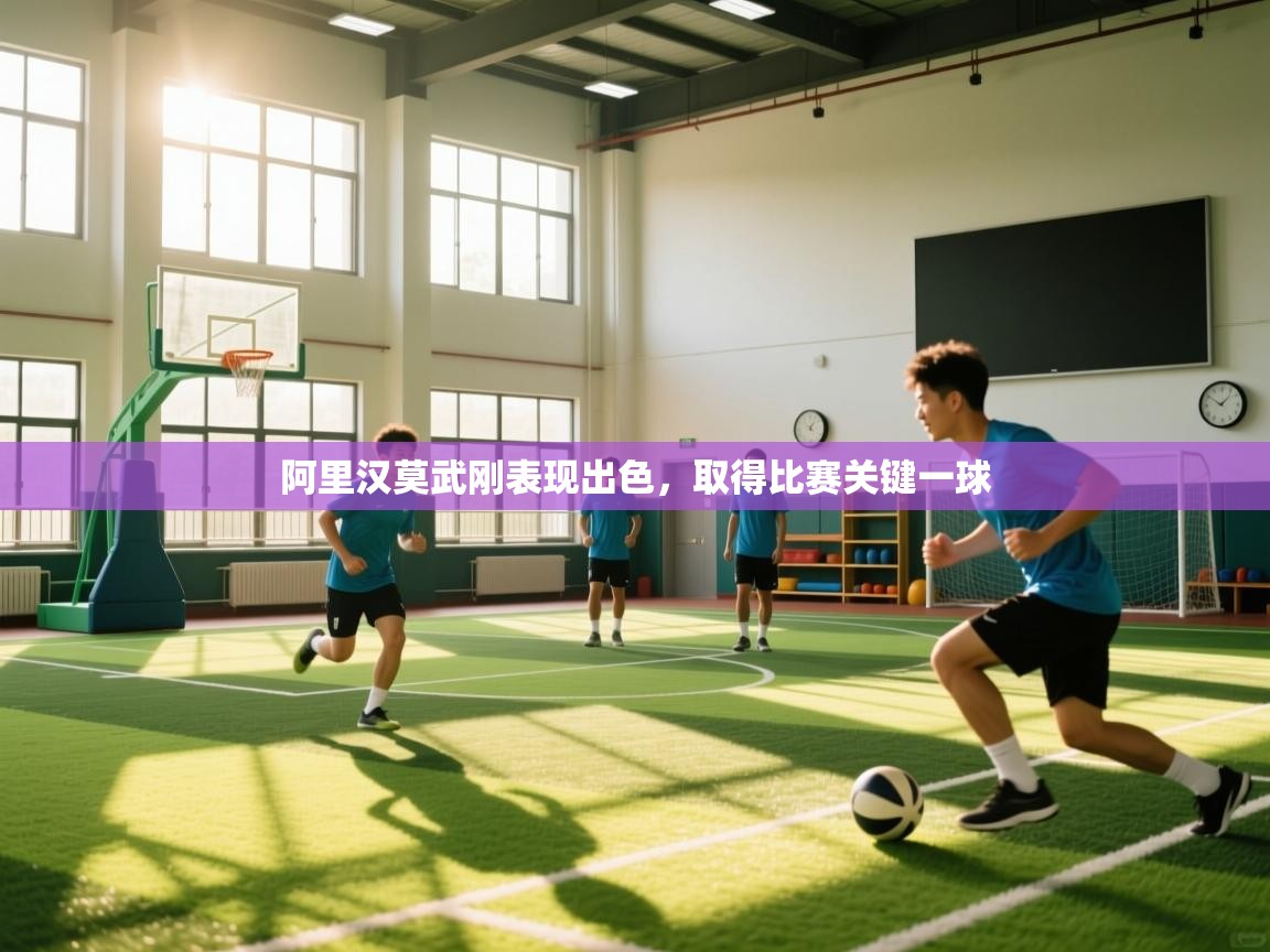 阿里汉莫武刚表现出色，取得比赛关键一球  第2张